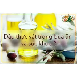 SỬ DỤNG DẦU THỰC VẬT TRONG BỮA ĂN CÓ TỐT CHO SỨC KHOẺ ?