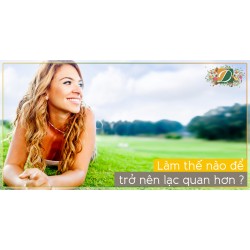 LÀM THẾ NÀO ĐỂ TRỞ NÊN LẠC QUAN ?