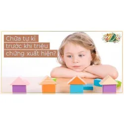 CHỮA TỰ KỈ TRƯỚC KHI TRIỆU CHỨNG XUẤT HIỆN 